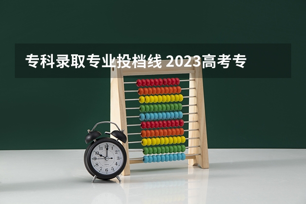 专科录取专业投档线 2023高考专科投档线