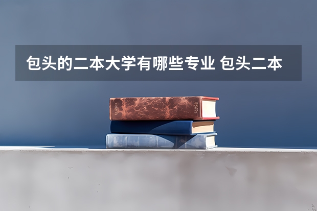 包头的二本大学有哪些专业 包头二本大学有哪些