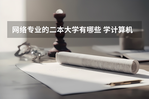 网络专业的二本大学有哪些 学计算机去哪个二本大学好