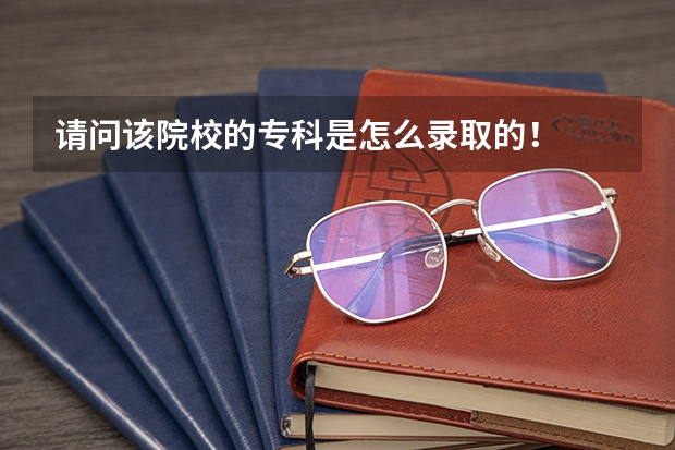 请问该院校的专科是怎么录取的！
