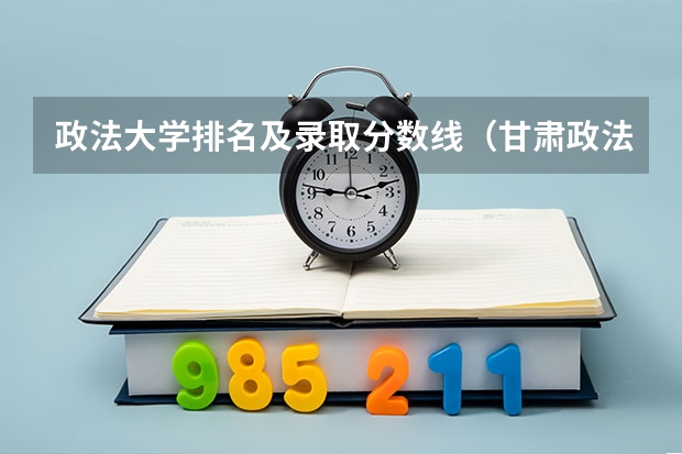 政法大学排名及录取分数线（甘肃政法大学分数线）
