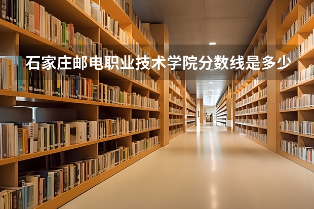 石家庄邮电职业技术学院分数线是多少？