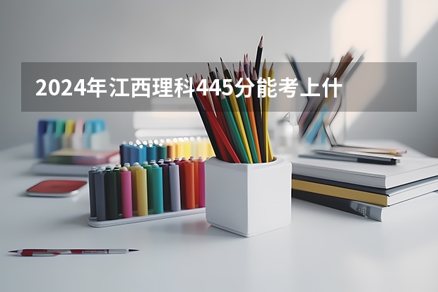 2024年江西理科445分能考上什么大学？