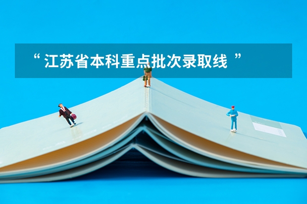 “ 江苏省本科重点批次录取线 ”是啥意思?? 分数线是多少???