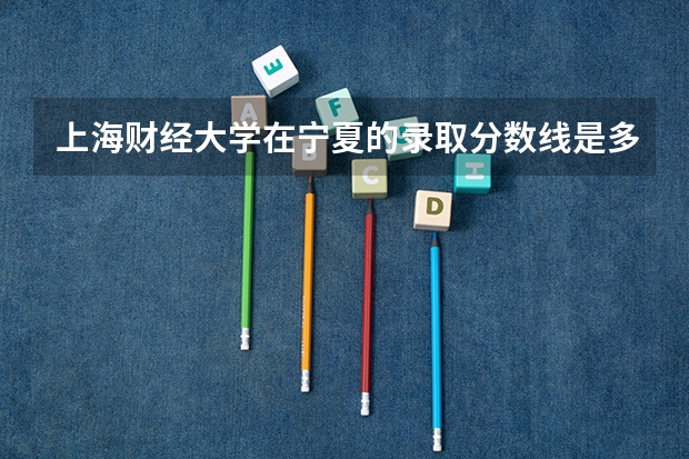 上海财经大学在宁夏的录取分数线是多少