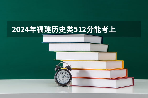 2024年福建历史类512分能考上什么大学?