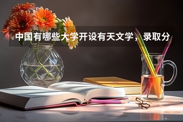中国有哪些大学开设有天文学，录取分数线都是多少啊