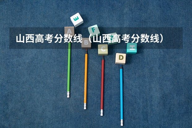 山西高考分数线（山西高考分数线）
