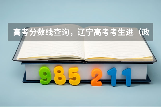 高考分数线查询,辽宁高考考生进(政法大学排名及录取分数线)