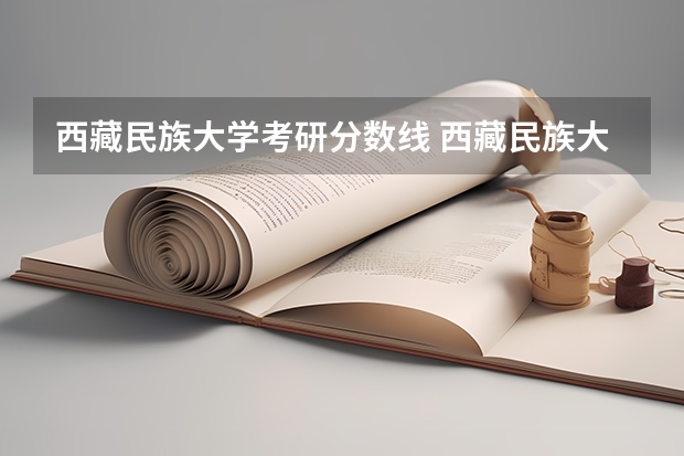 西藏民族大学考研分数线 西藏民族大学考研调剂分数线