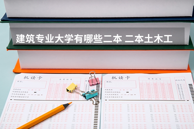建筑专业大学有哪些二本 二本土木工程好的大学有哪些?