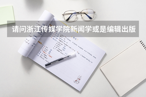 请问浙江传媒学院新闻学或是编辑出版学分数线大概是多少呢？