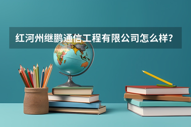 红河州继鹏通信工程有限公司怎么样？
