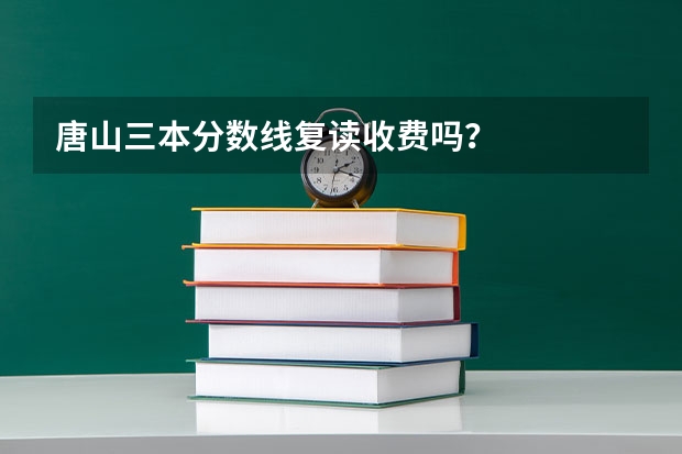 唐山三本分数线复读收费吗?