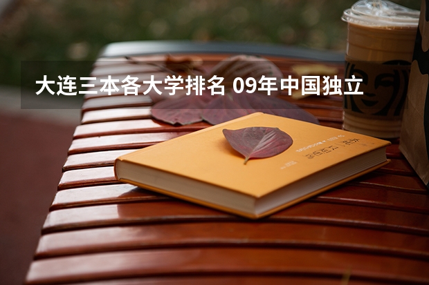 大连三本各大学排名 09年中国独立学院(三批本科)学校排名 急!!!
