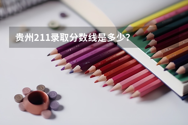 贵州211录取分数线是多少？