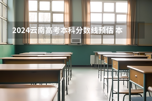 2024云南高考本科分数线预估 本科录取分数线预测多少分