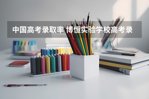 中国高考录取率 博恒实验学校高考录取率