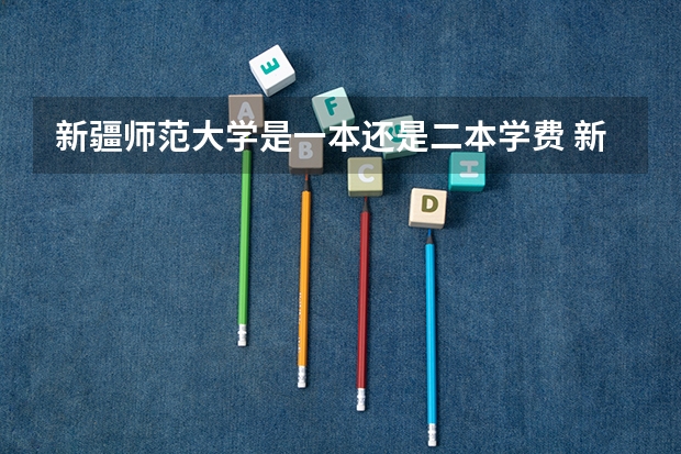 新疆师范大学是一本还是二本学费 新疆师大是一本还是二本