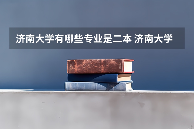 济南大学有哪些专业是二本 济南大学是几本啊?