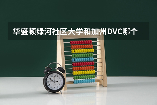 华盛顿绿河社区大学和加州DVC哪个好一点?转学率高点的?