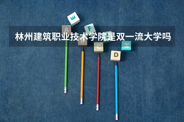 林州建筑职业技术学院是双一流大学吗
