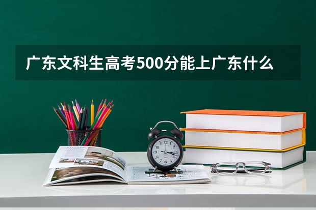 广东文科生高考500分能上广东什么大学