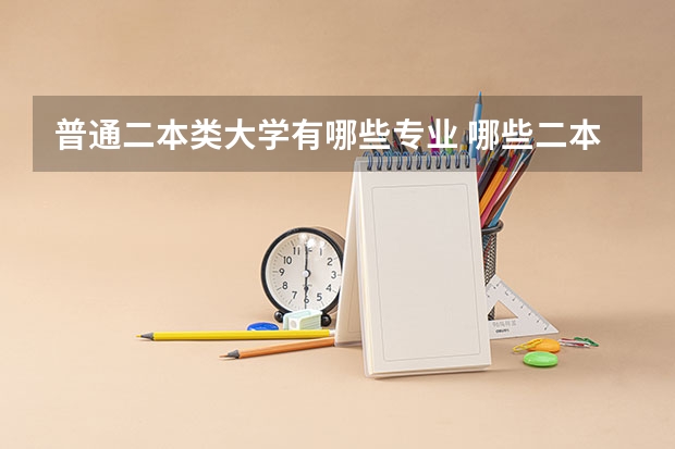 普通二本类大学有哪些专业 哪些二本专业比较好