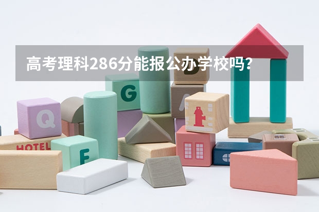 高考理科286分能报公办学校吗？