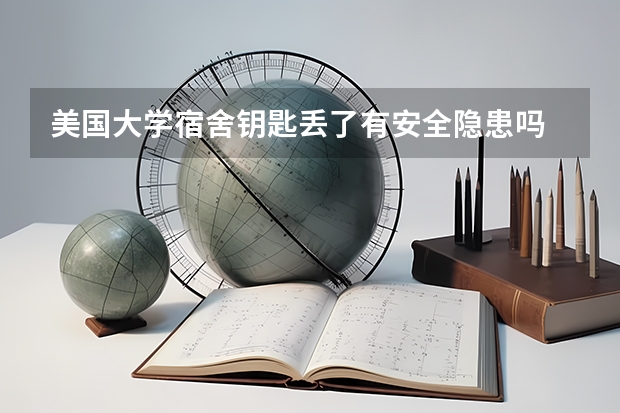 美国大学宿舍钥匙丢了有安全隐患吗