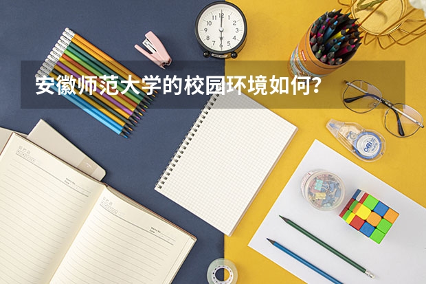 安徽师范大学的校园环境如何？