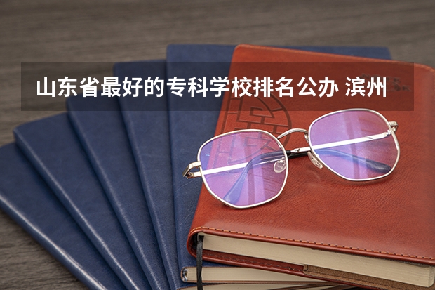 山东省最好的专科学校排名公办 滨州师范专科学校的介绍