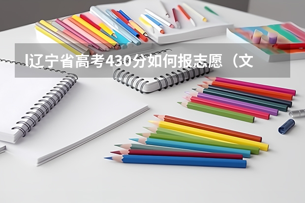 l辽宁省高考430分如何报志愿（文理）