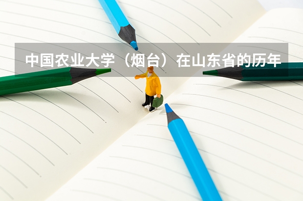 中国农业大学（烟台）在山东省的历年录取分数线（烟台大学高考分数线）