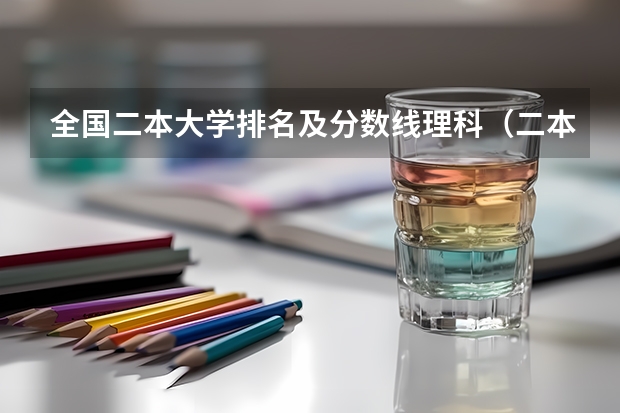 全国二本大学排名及分数线理科（二本大学排名及分数线）