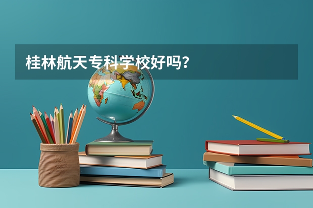 桂林航天专科学校好吗?