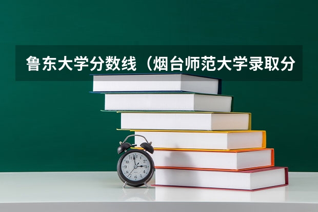 鲁东大学分数线（烟台师范大学录取分数线2023）