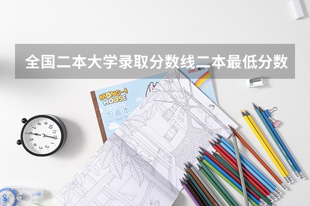 全国二本大学录取分数线二本最低分数线（多省含文理科） 全国二本公办大学排名及分数线