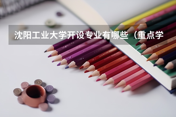 沈阳工业大学开设专业有哪些（重点学科介绍）