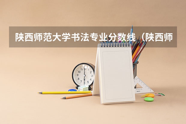 陕西师范大学书法专业分数线（陕西师范大学预科班分数线）