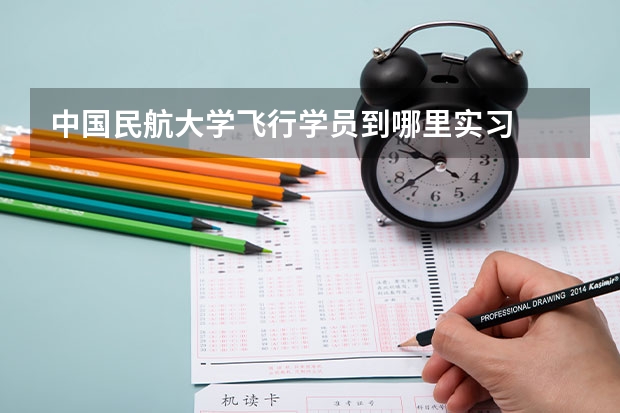 中国民航大学飞行学员到哪里实习