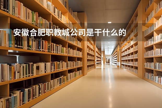 安徽合肥职教城公司是干什么的