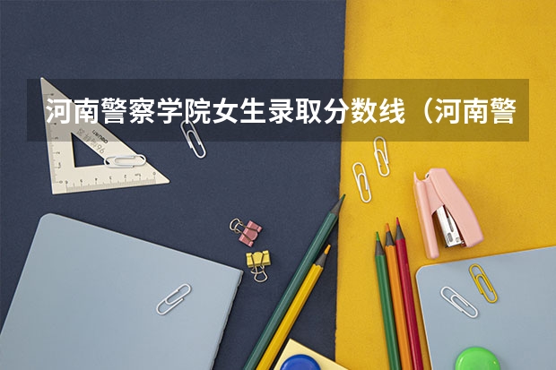 河南警察学院女生录取分数线（河南警察学院面试分数线）