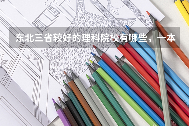 东北三省较好的理科院校有哪些，一本、二本都说一下吧，最好能把院校的好专业再说一下。谢谢！！~~