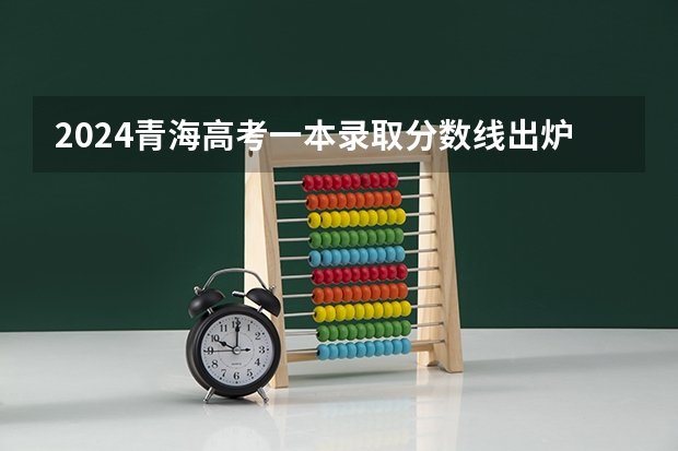 2024青海高考一本录取分数线出炉 文：411理：343 2024青海高考本科录取控制分数线