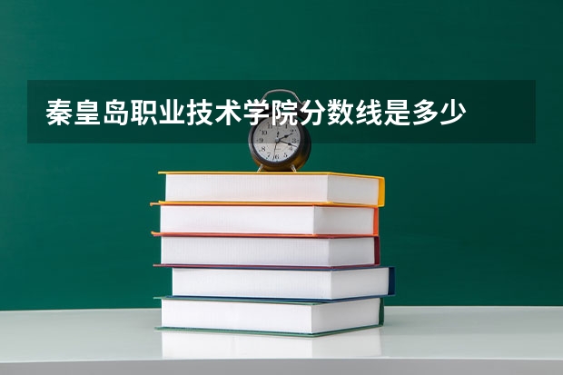 秦皇岛职业技术学院分数线是多少
