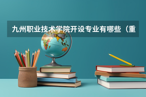 九州职业技术学院开设专业有哪些（重点学科介绍）