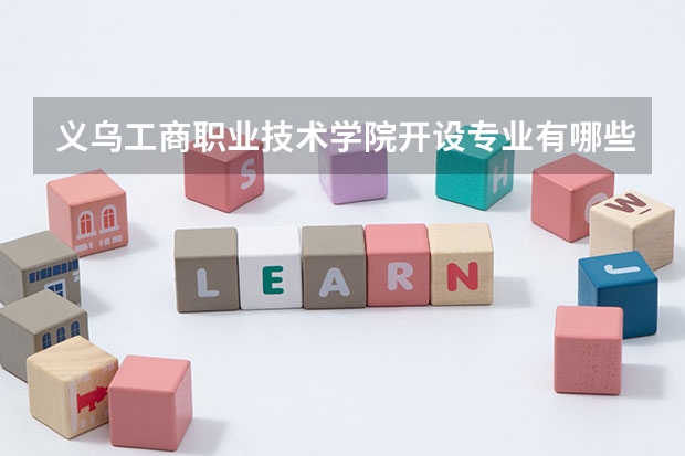 义乌工商职业技术学院开设专业有哪些（重点学科介绍）