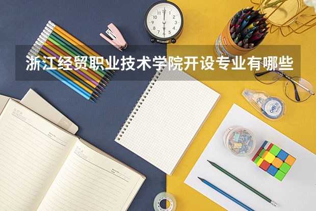 浙江经贸职业技术学院开设专业有哪些（重点学科介绍）