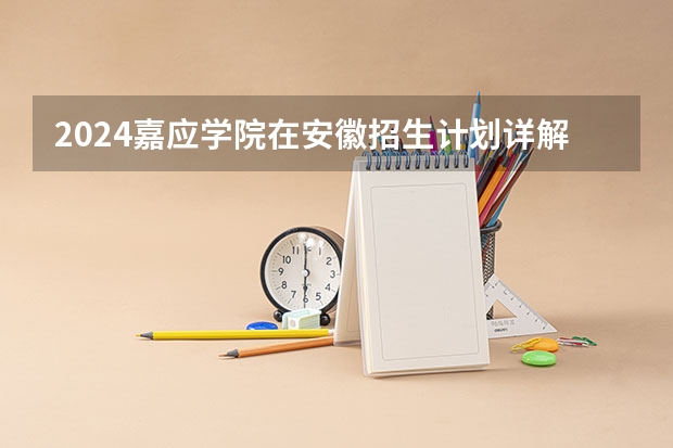 2024嘉应学院在安徽招生计划详解